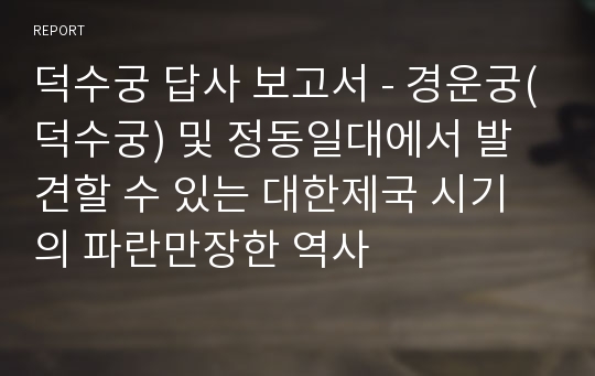 덕수궁 답사 보고서 - 경운궁(덕수궁) 및 정동일대에서 발견할 수 있는 대한제국 시기의 파란만장한 역사