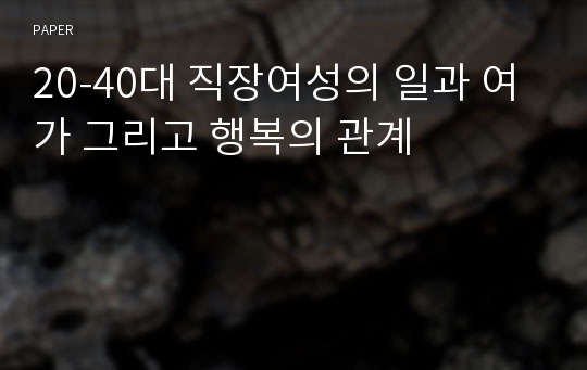 20-40대 직장여성의 일과 여가 그리고 행복의 관계