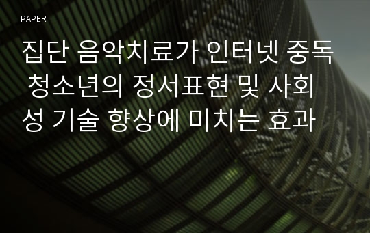 집단 음악치료가 인터넷 중독 청소년의 정서표현 및 사회성 기술 향상에 미치는 효과