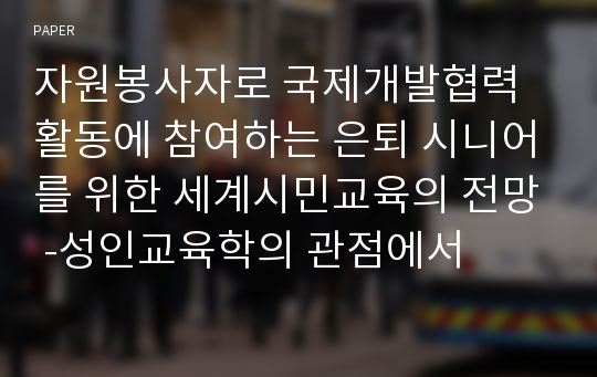 자원봉사자로 국제개발협력활동에 참여하는 은퇴 시니어를 위한 세계시민교육의 전망 -성인교육학의 관점에서