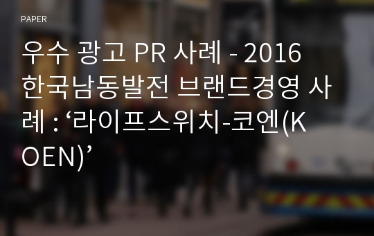 우수 광고 PR 사례 - 2016 한국남동발전 브랜드경영 사례 : ‘라이프스위치-코엔(KOEN)’