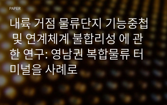 내륙 거점 물류단지 기능중첩 및 연계체계 불합리성 에 관한 연구: 영남권 복합물류 터미널을 사례로