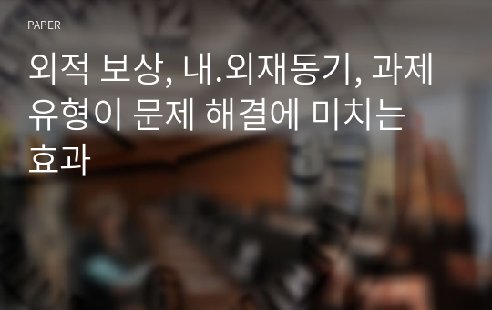 외적 보상, 내.외재동기, 과제유형이 문제 해결에 미치는 효과