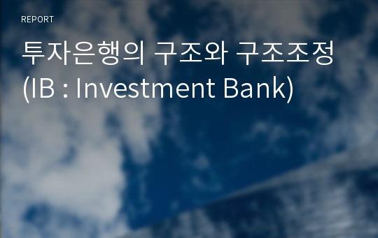 투자은행의 구조와 구조조정 (IB : Investment Bank)