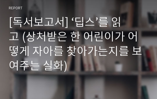 [독서보고서] ‘딥스’를 읽고 (상처받은 한 어린이가 어떻게 자아를 찾아가는지를 보여주는 실화)