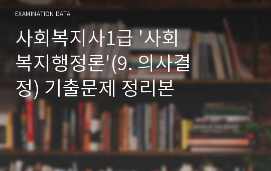 사회복지사1급 &#039;사회복지행정론&#039;(9. 의사결정) 기출문제 정리본