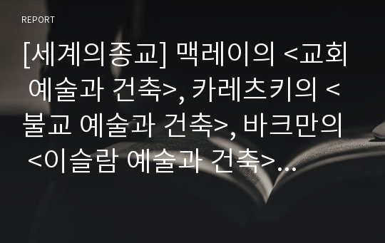 [세계의종교] 맥레이의 &lt;교회 예술과 건축&gt;, 카레츠키의 &lt;불교 예술과 건축&gt;, 바크만의 &lt;이슬람 예술과 건축&gt;(시그마북스, 2016) 가운데 2권을 선택하여 두 종교의 예술과 건축의 특징을 비교하시오.