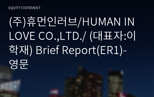 (주)휴먼인러브/HUMAN IN LOVE CO.,LTD./ Brief Report(ER1)-영문
