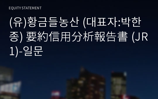 (유)황금들농산 要約信用分析報告書 (JR1)-일문