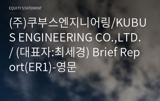 (주)쿠부스엔지니어링/KUBUS ENGINEERING CO.,LTD./ Brief Report(ER1)-영문