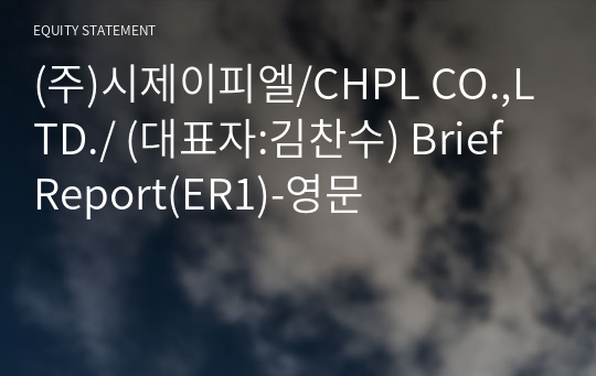 (주)시제이피엘/CHPL CO.,LTD./ Brief Report(ER1)-영문