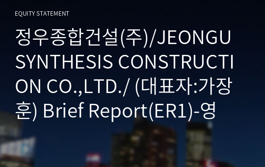 정우종합건설(주)/JEONGU SYNTHESIS CONSTRUCTION CO.,LTD./ Brief Report(ER1)-영문