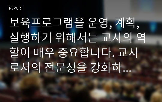 보육프로그램을 운영, 계획, 실행하기 위해서는 교사의 역할이 매우 중요합니다. 교사로서의 전문성을 강화하기 위해 필요한 것들을 생각해 보시고, 여러분의 의견을 입력해보시기 바랍니다