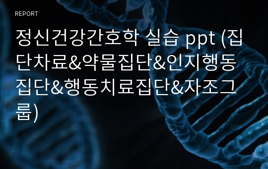 정신건강간호학 실습 ppt (집단차료&amp;약물집단&amp;인지행동집단&amp;행동치료집단&amp;자조그룹)