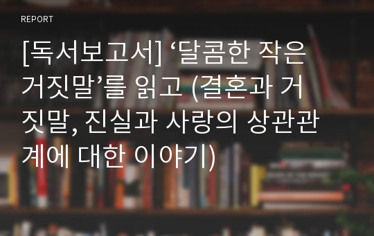 [독서보고서] ‘달콤한 작은 거짓말’를 읽고 (결혼과 거짓말, 진실과 사랑의 상관관계에 대한 이야기)