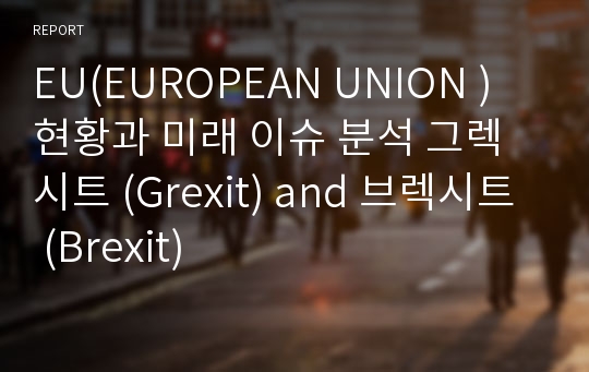 EU(EUROPEAN UNION ) 현황과 미래 이슈 분석 그렉시트 (Grexit) and 브렉시트 (Brexit)