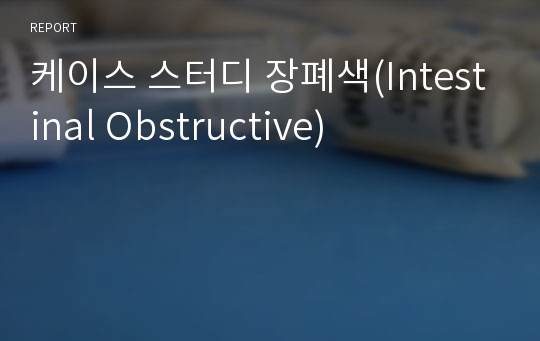 케이스 스터디 장폐색(Intestinal Obstructive)