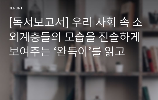 [독서보고서] 우리 사회 속 소외계층들의 모습을 진솔하게 보여주는 ‘완득이’를 읽고