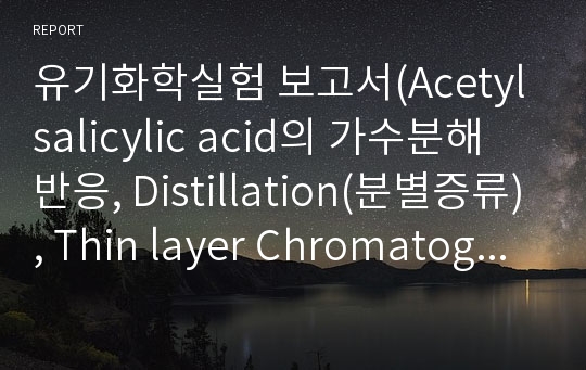 유기화학실험 보고서(Acetylsalicylic acid의 가수분해 반응, Distillation(분별증류), Thin layer Chromatography &amp; Column Chromatography(얇은막&amp;칼럼 크로마토그래피))