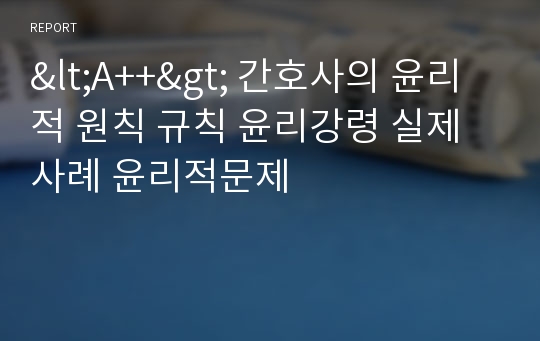 &lt;A++&gt; 간호사의 윤리적 원칙 규칙 윤리강령 실제 사례 윤리적문제