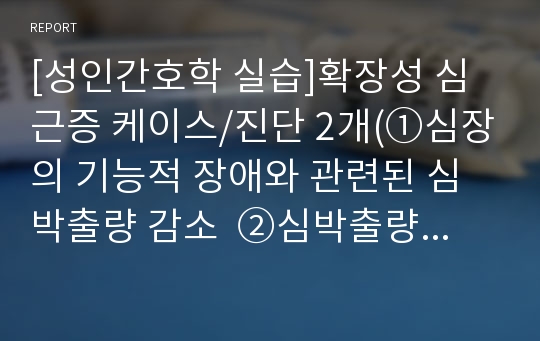 [성인간호학 실습]확장성 심근증 케이스/진단 2개(①심장의 기능적 장애와 관련된 심박출량 감소  ②심박출량 감소와 관련된 체액 과다 위험성)