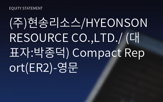 (주)현송리소스/HYEONSON RESOURCE CO.,LTD./ Compact Report(ER2)-영문