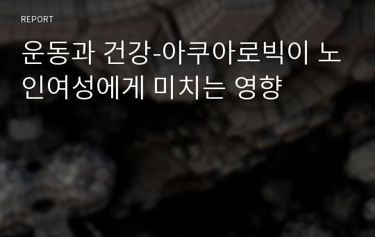 운동과 건강-아쿠아로빅이 노인여성에게 미치는 영향