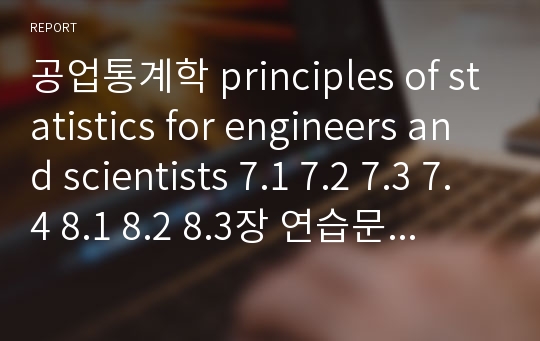 공업통계학 principles of statistics for engineers and scientists 7.1 7.2 7.3 7.4 8.1 8.2 8.3장 연습문제 풀이