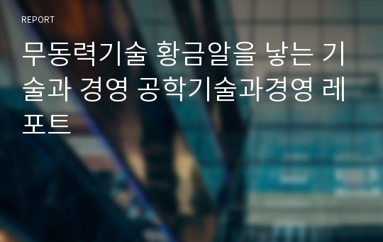 무동력기술 황금알을 낳는 기술과 경영 공학기술과경영 레포트