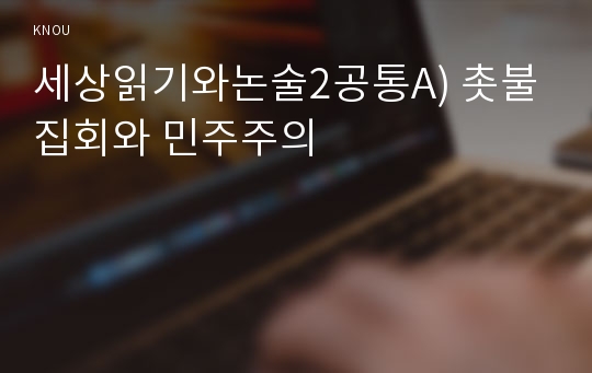 세상읽기와논술2D) 아래 한국사회 적폐청산문제와 관련된 주제어중 하나선택-촛불집회와 민주주의-하여 논술제목을 스스로 정해 지시사항에 따라 논술하시오0k