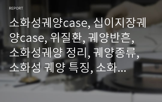 소화성궤양case, 십이지장궤양case, 위질환, 궤양반흔, 소화성궤양 정리, 궤양종류, 소화성 궤양 특징, 소화기계, 내과