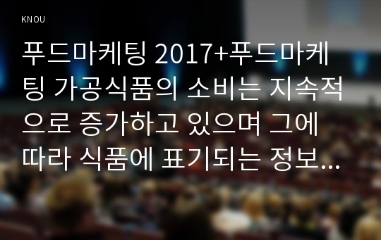 푸드마케팅 2017+푸드마케팅 가공식품의 소비는 지속적으로 증가하고 있으며 그에 따라 식품에 표기되는 정보가 매우 다양해지고 있다. 유통되고 있는 가공식품을 직접 선택하여 그 식품에 표기되어 있는 사항 중에서 아래에 해당하는 사항을 구체적으로 기술하고 그 의미를 설명하시오 시장에서 유통되고 있는 식품중에서 정부인증마크가 표기된 5종의 식품을 직접 선정하여