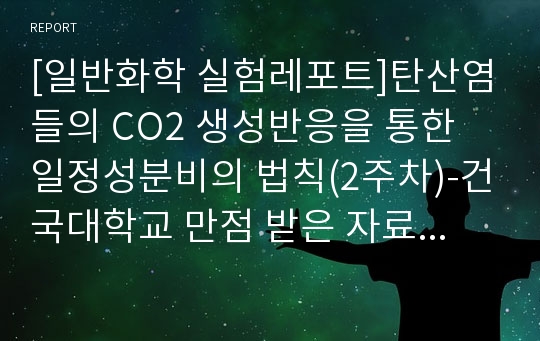 [일반화학 실험레포트]탄산염들의 CO2 생성반응을 통한 일정성분비의 법칙(2주차)-건국대학교 만점 받은 자료 &amp; 수기자료 직접 타이핑으로 옮김