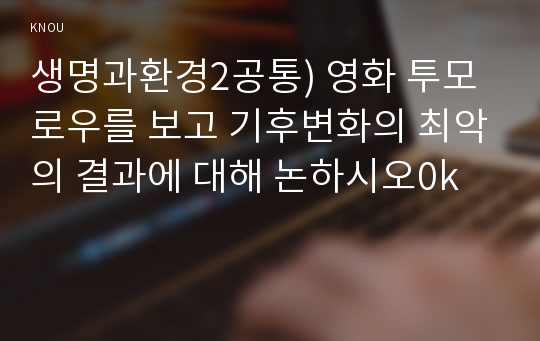 생명과환경2공통) 영화 투모로우를 보고 기후변화의 최악의 결과에 대해 논하시오0k