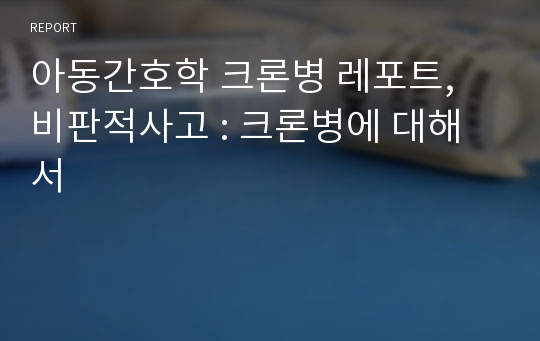 아동간호학 크론병 레포트, 비판적사고 : 크론병에 대해서