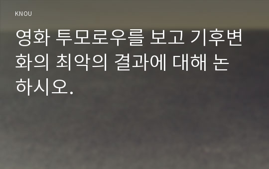 영화 투모로우를 보고 기후변화의 최악의 결과에 대해 논하시오.