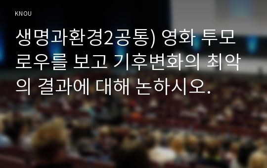 생명과환경2공통) 영화 투모로우를 보고 기후변화의 최악의 결과에 대해 논하시오.