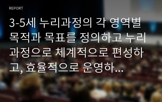 3-5세 누리과정의 각 영역별 목적과 목표를 정의하고 누리과정으로 체계적으로 편성하고, 효율적으로 운영하기 위한 지침을 서술하시오