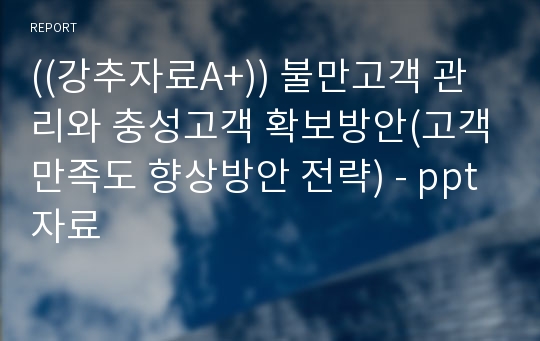 ((강추자료A+)) 불만고객 관리와 충성고객 확보방안(고객만족도 향상방안 전략) - ppt자료