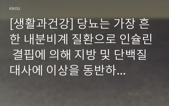 [생활과건강] 당뇨는 가장 흔한 내분비계 질환으로 인슐린 결핍에 의해 지방 및 단백질 대사에 이상을 동반하며 혈당상승을 특징으로 하는 당질 대사 장애입니다.