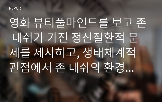 영화 뷰티풀마인드를 보고 존 내쉬가 가진 정신질환적 문제를 제시하고, 생태체계적 관점에서 존 내쉬의 환경체계를 분석하시오.