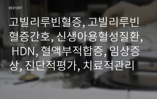 고빌리루빈혈증, 고빌리루빈혈증간호, 신생아용혈성질환, HDN, 혈액부적합증, 임상증상, 진단적평가, 치료적관리