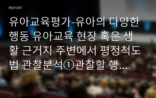 유아교육평가-유아의 다양한 행동 유아교육 현장 혹은 생활 근거지 주변에서 평정척도법 관찰분석①관찰할 행동에 대한 조작적인 정의와 선정 근거②이에 대해 관찰하는 이유와 목적을 제시③평정척도의 유형 가운데 하나를 만들고 이에 근거하여 관찰을 실시④관찰과정과 방법, 관찰행동의 해석, 시사점 등을 제시한 후 제출