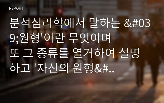 분석심리학에서 말하는 &#039;원형&#039;이란 무엇이며 또 그 종류를 열거하여 설명하고 &#039;자신의 원형&#039;에 대해 서술하시오