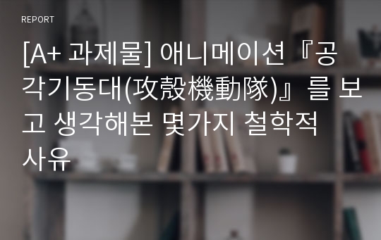 [A+ 과제물] 애니메이션『공각기동대(攻殼機動隊)』를 보고 생각해본 몇가지 철학적 사유