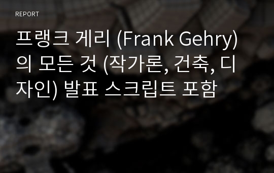 프랭크 게리 (Frank Gehry)의 모든 것 (작가론, 건축, 디자인) 발표 스크립트 포함