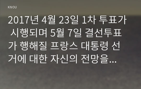 2017년 4월 23일 1차 투표가 시행되며 5월 7일 결선투표가 행해질 프랑스 대통령 선거에 대한 자신의 전망을 서술하시오.