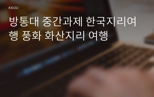 방통대 중간과제 한국지리여행 풍화 화산지리 여행