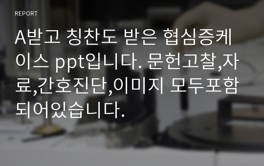 A받고 칭찬도 받은 협심증케이스 ppt입니다. 문헌고찰,자료,간호진단,이미지 모두포함되어있습니다.