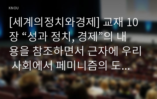 [세계의정치와경제] 교재 10장 “성과 정치, 경제”의 내용을 참조하면서 근자에 우리 사회에서 페미니즘의 도전으로 인해 발생한 논란의 사례를 찾아 그 내용을 비판적으로 분석해 보시오.